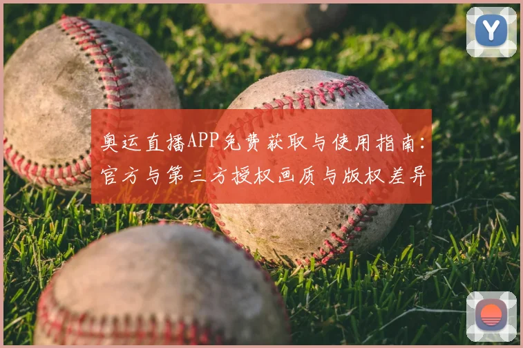 奥运直播APP免费获取与使用指南：官方与第三方授权画质与版权差异