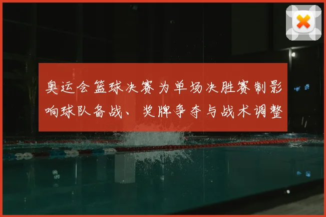 奥运会篮球决赛为单场决胜赛制影响球队备战、奖牌争夺与战术调整
