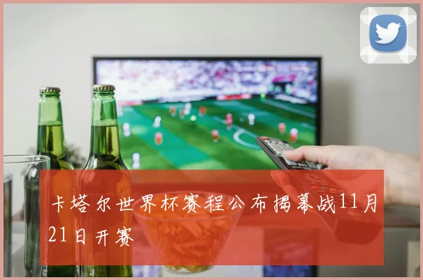 卡塔尔世界杯赛程公布揭幕战11月21日开赛