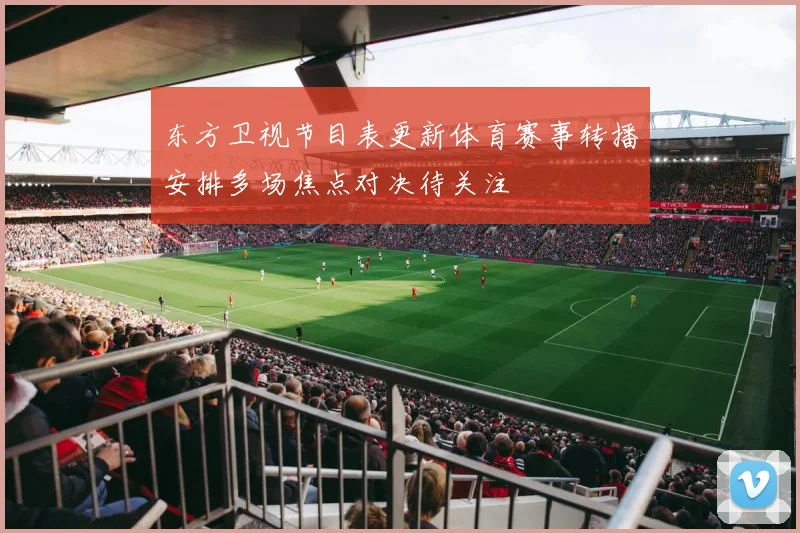 东方卫视节目表更新体育赛事转播安排多场焦点对决待关注