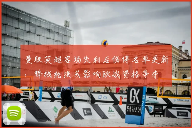 曼联英超客场失利后伤停名单更新，锋线轮换或影响欧战资格争夺