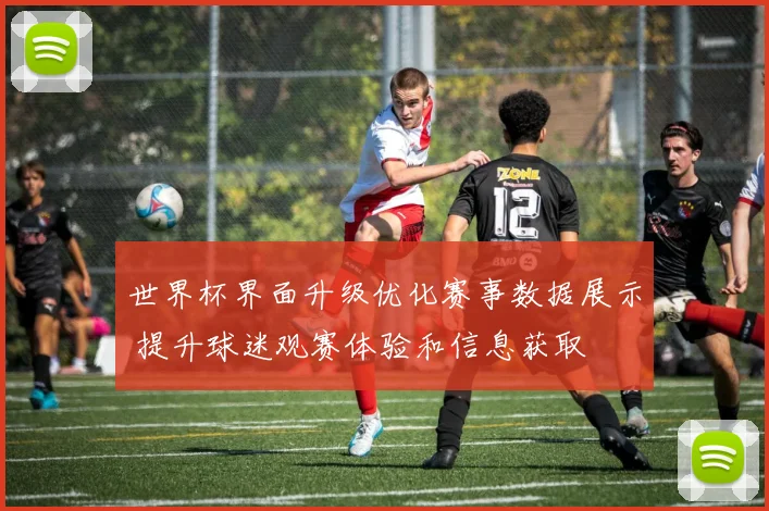 世界杯界面升级优化赛事数据展示 提升球迷观赛体验和信息获取