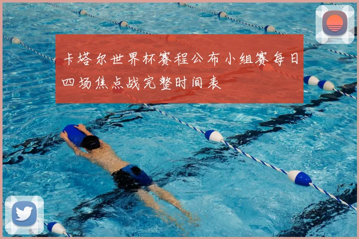 卡塔尔世界杯赛程公布小组赛每日四场焦点战完整时间表