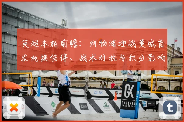 英超本轮前瞻：利物浦迎战曼城首发轮换伤停、战术对抗与积分影响