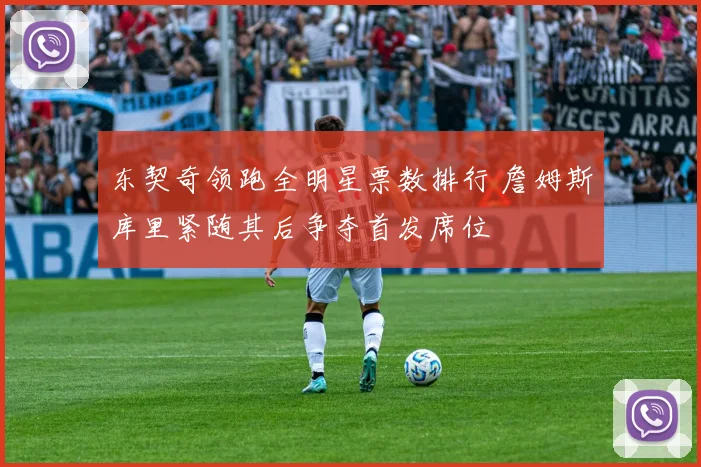 东契奇领跑全明星票数排行 詹姆斯库里紧随其后争夺首发席位