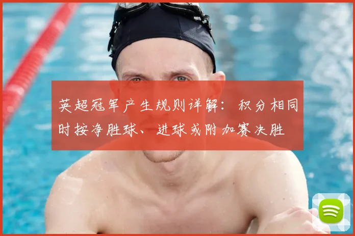 英超冠军产生规则详解：积分相同时按净胜球、进球或附加赛决胜