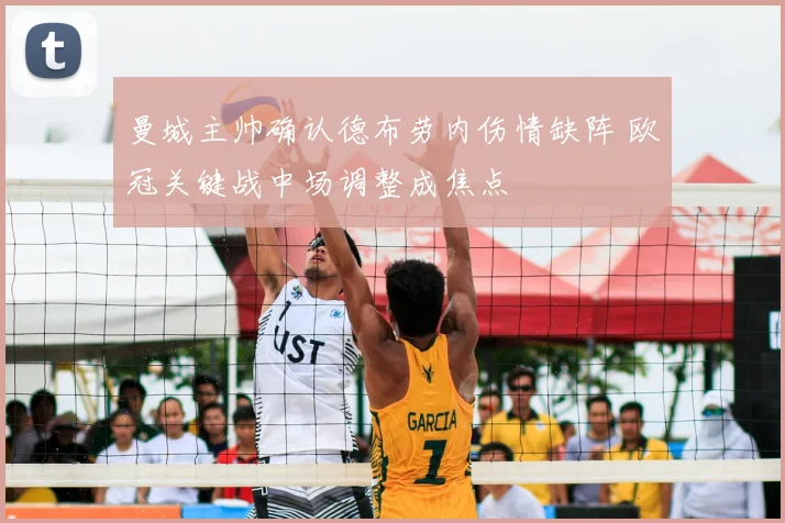 曼城主帅确认德布劳内伤情缺阵 欧冠关键战中场调整成焦点