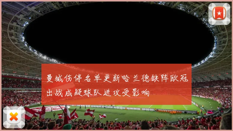 曼城伤停名单更新哈兰德缺阵欧冠出战成疑球队进攻受影响