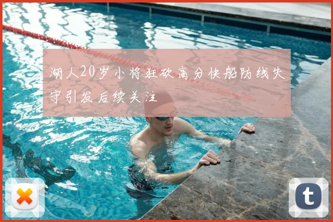 湖人20岁小将狂砍高分快船防线失守引发后续关注