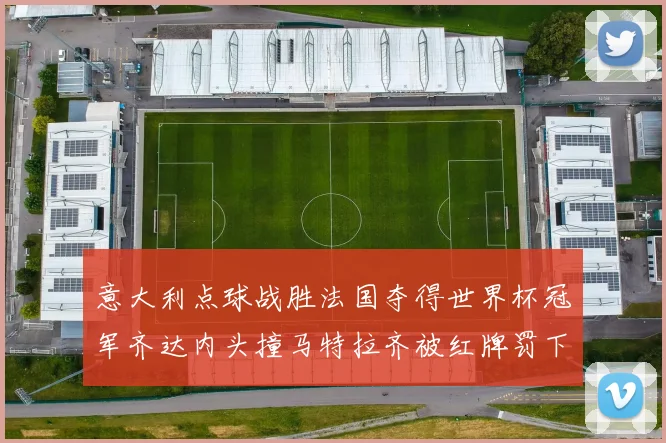 意大利点球战胜法国夺得世界杯冠军齐达内头撞马特拉齐被红牌罚下
