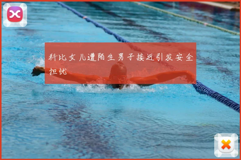 科比女儿遭陌生男子接近引发安全担忧