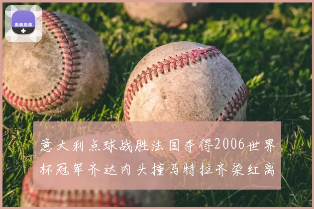 意大利点球战胜法国夺得2006世界杯冠军齐达内头撞马特拉齐染红离场