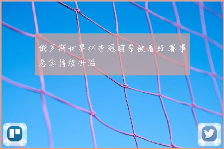 俄罗斯世界杯夺冠前景被看好 赛事悬念持续升温