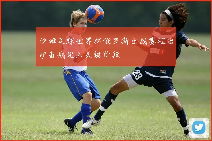 沙滩足球世界杯俄罗斯出战赛程出炉备战进入关键阶段