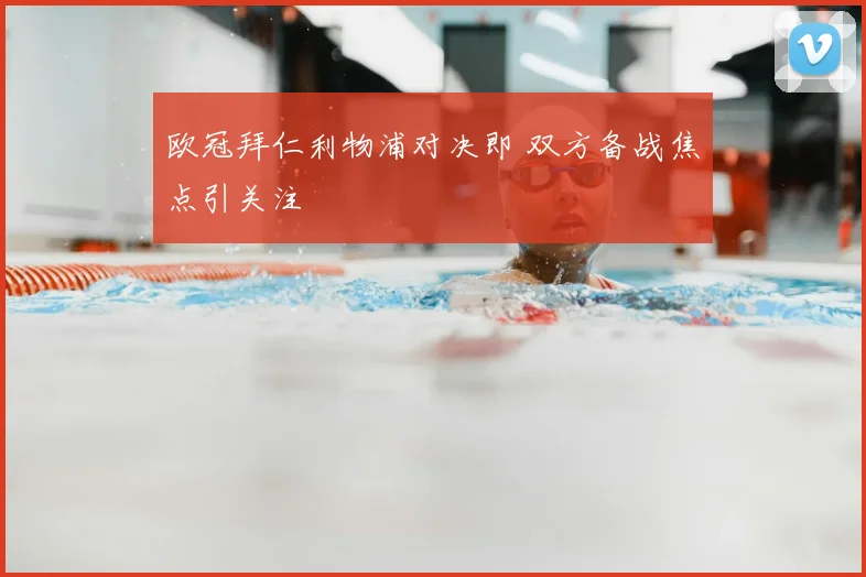 欧冠拜仁利物浦对决即 双方备战焦点引关注