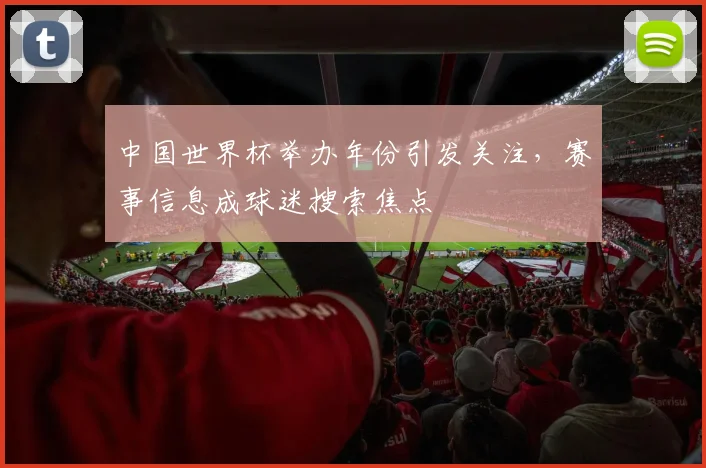 中国世界杯举办年份引发关注，赛事信息成球迷搜索焦点
